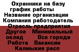 Охранники на базу график работы 1/3 › Название организации ­ Компания-работодатель › Отрасль предприятия ­ Другое › Минимальный оклад ­ 1 - Все города Работа » Вакансии   . Калмыкия респ.